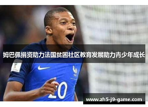 姆巴佩捐资助力法国贫困社区教育发展助力青少年成长 姆巴佩捐资助力法国贫困社区教育发展助力青少年成长