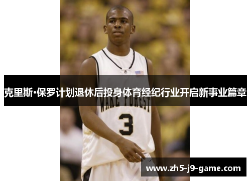 克里斯·保罗计划退休后投身体育经纪行业开启新事业篇章 克里斯·保罗计划退休后投身体育经纪行业开启新事业篇章