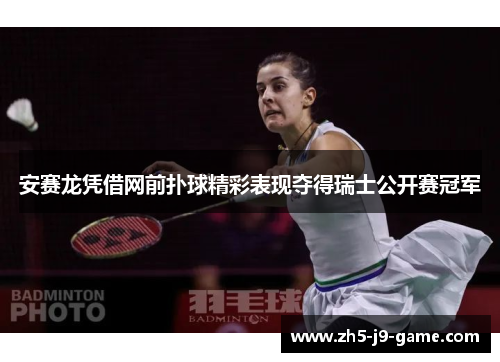 安赛龙凭借网前扑球精彩表现夺得瑞士公开赛冠军 安赛龙凭借网前扑球精彩表现夺得瑞士公开赛冠军