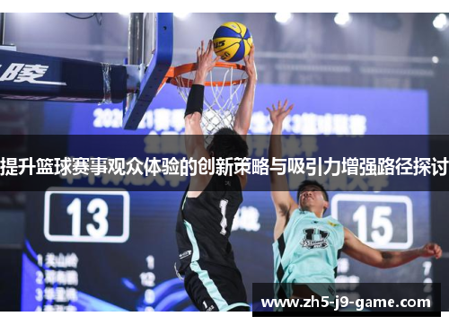 提升篮球赛事观众体验的创新策略与吸引力增强路径探讨 提升篮球赛事观众体验的创新策略与吸引力增强路径探讨