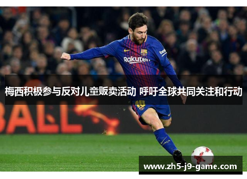 梅西积极参与反对儿童贩卖活动 呼吁全球共同关注和行动 梅西积极参与反对儿童贩卖活动 呼吁全球共同关注和行动