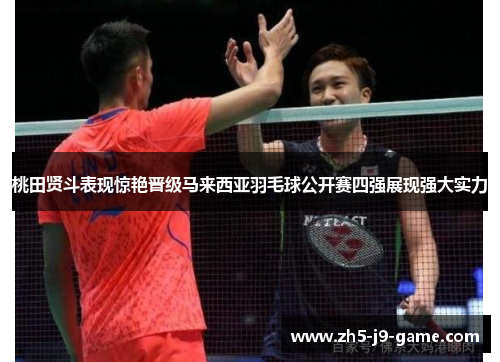 桃田贤斗表现惊艳晋级马来西亚羽毛球公开赛四强展现强大实力 桃田贤斗表现惊艳晋级马来西亚羽毛球公开赛四强展现强大实力