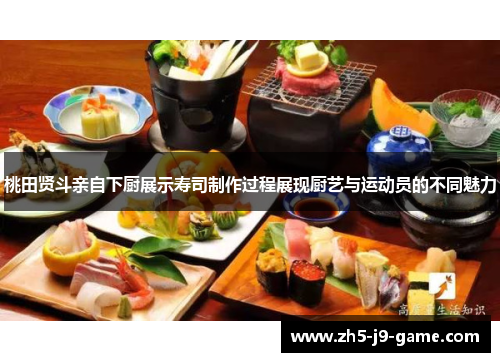 桃田贤斗亲自下厨展示寿司制作过程展现厨艺与运动员的不同魅力 桃田贤斗亲自下厨展示寿司制作过程展现厨艺与运动员的不同魅力