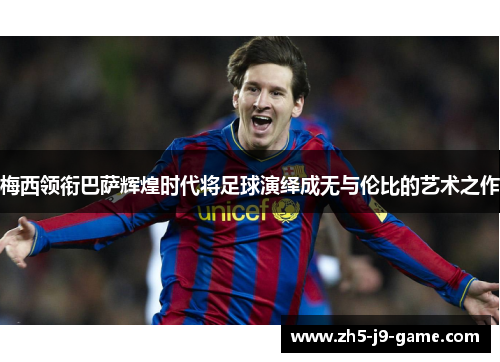 梅西领衔巴萨辉煌时代将足球演绎成无与伦比的艺术之作 梅西领衔巴萨辉煌时代将足球演绎成无与伦比的艺术之作