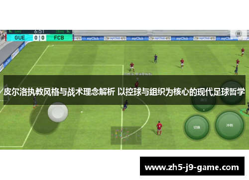 皮尔洛执教风格与战术理念解析 以控球与组织为核心的现代足球哲学
