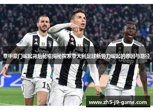 意甲豪门崛起背后秘密揭秘探索意大利足球新势力崛起的原因与路径 意甲豪门崛起背后秘密揭秘探索意大利足球新势力崛起的原因与路径