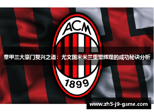 意甲三大豪门复兴之道:尤文国米米兰重塑辉煌的成功秘诀分析 意甲三大豪门复兴之道:尤文国米米兰重塑辉煌的成功秘诀分析