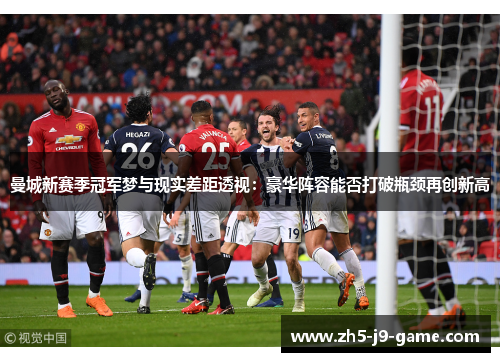 曼城新赛季冠军梦与现实差距透视:豪华阵容能否打破瓶颈再创新高 曼城新赛季冠军梦与现实差距透视:豪华阵容能否打破瓶颈再创新高
