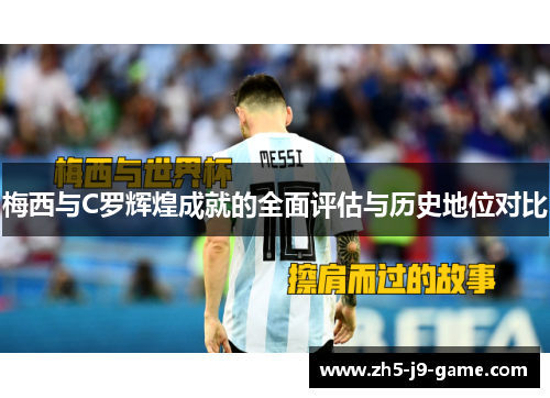 梅西与C罗辉煌成就的全面评估与历史地位对比 梅西与C罗辉煌成就的全面评估与历史地位对比