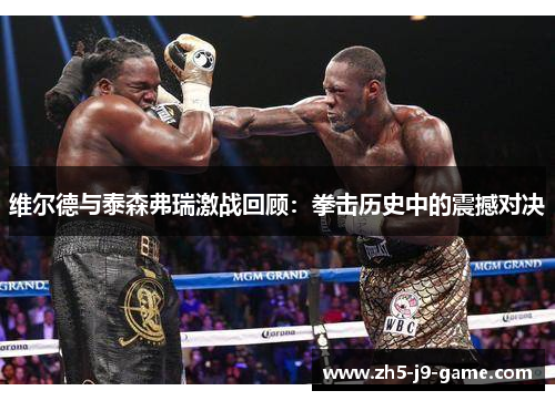 维尔德与泰森弗瑞激战回顾:拳击历史中的震撼对决 维尔德与泰森弗瑞激战回顾:拳击历史中的震撼对决