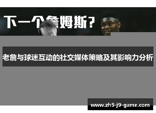 老詹与球迷互动的社交媒体策略及其影响力分析 老詹与球迷互动的社交媒体策略及其影响力分析