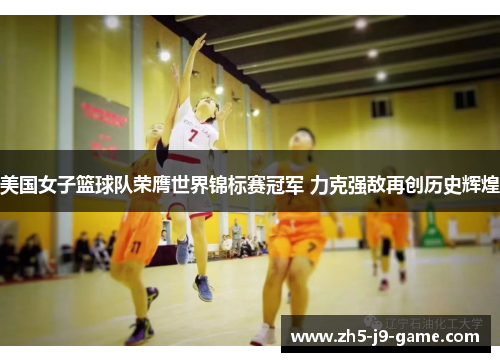美国女子篮球队荣膺世界锦标赛冠军 力克强敌再创历史辉煌 美国女子篮球队荣膺世界锦标赛冠军 力克强敌再创历史辉煌