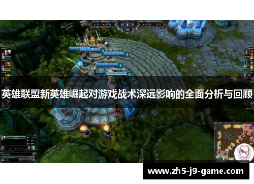 英雄联盟新英雄崛起对游戏战术深远影响的全面分析与回顾 英雄联盟新英雄崛起对游戏战术深远影响的全面分析与回顾