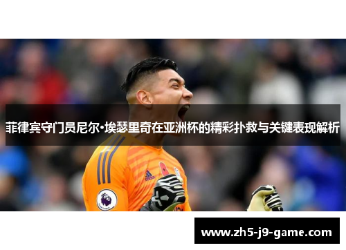 菲律宾守门员尼尔·埃瑟里奇在亚洲杯的精彩扑救与关键表现解析 菲律宾守门员尼尔·埃瑟里奇在亚洲杯的精彩扑救与关键表现解析