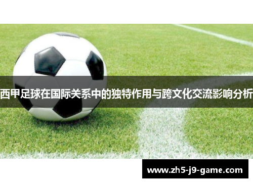 西甲足球在国际关系中的独特作用与跨文化交流影响分析 西甲足球在国际关系中的独特作用与跨文化交流影响分析