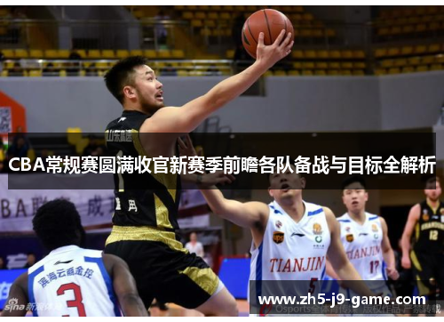 CBA常规赛圆满收官新赛季前瞻各队备战与目标全解析