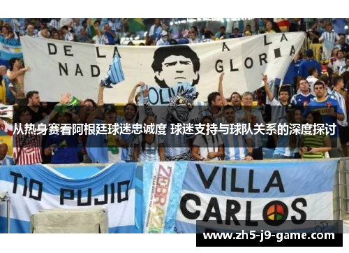 从热身赛看阿根廷球迷忠诚度 球迷支持与球队关系的深度探讨 从热身赛看阿根廷球迷忠诚度 球迷支持与球队关系的深度探讨