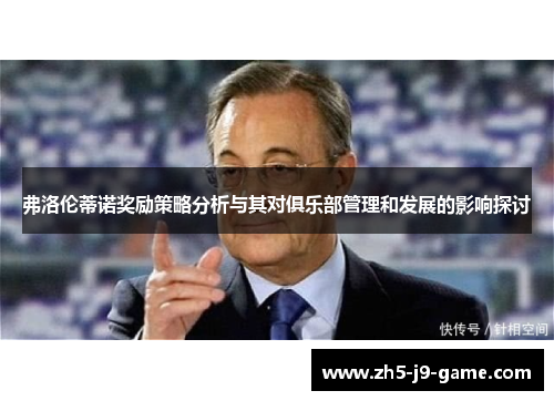 弗洛伦蒂诺奖励策略分析与其对俱乐部管理和发展的影响探讨 弗洛伦蒂诺奖励策略分析与其对俱乐部管理和发展的影响探讨