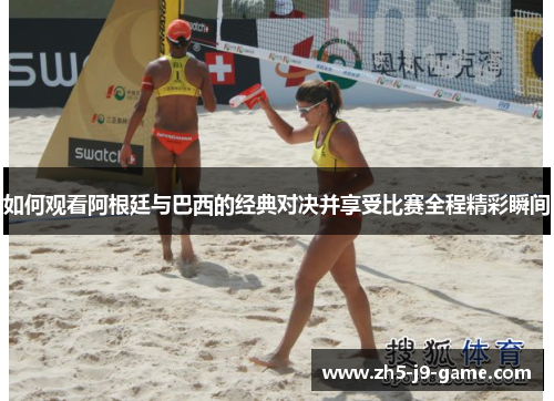 如何观看阿根廷与巴西的经典对决并享受比赛全程精彩瞬间 如何观看阿根廷与巴西的经典对决并享受比赛全程精彩瞬间