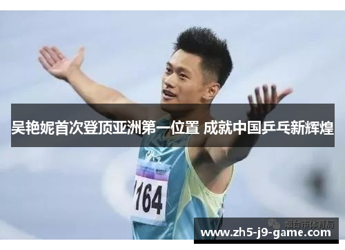 吴艳妮首次登顶亚洲第一位置 成就中国乒乓新辉煌 吴艳妮首次登顶亚洲第一位置 成就中国乒乓新辉煌