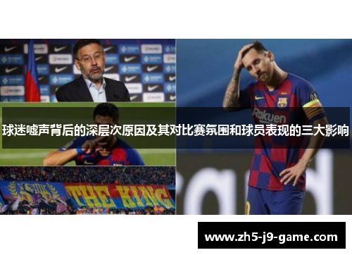 球迷嘘声背后的深层次原因及其对比赛氛围和球员表现的三大影响 球迷嘘声背后的深层次原因及其对比赛氛围和球员表现的三大影响