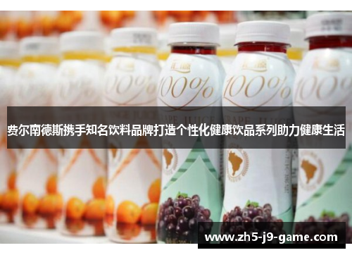 费尔南德斯携手知名饮料品牌打造个性化健康饮品系列助力健康生活 费尔南德斯携手知名饮料品牌打造个性化健康饮品系列助力健康生活