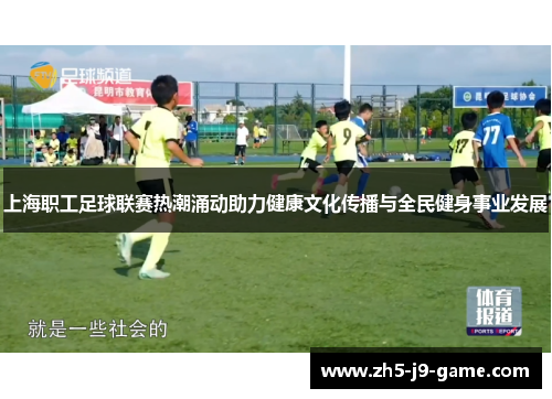 上海职工足球联赛热潮涌动助力健康文化传播与全民健身事业发展 上海职工足球联赛热潮涌动助力健康文化传播与全民健身事业发展