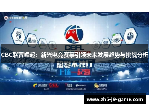 CBC联赛崛起:新兴电竞赛事引领未来发展趋势与挑战分析 CBC联赛崛起:新兴电竞赛事引领未来发展趋势与挑战分析