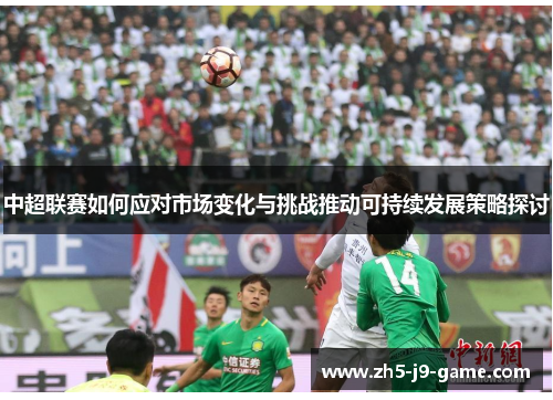 中超联赛如何应对市场变化与挑战推动可持续发展策略探讨 中超联赛如何应对市场变化与挑战推动可持续发展策略探讨