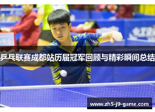 乒乓联赛成都站历届冠军回顾与精彩瞬间总结 乒乓联赛成都站历届冠军回顾与精彩瞬间总结