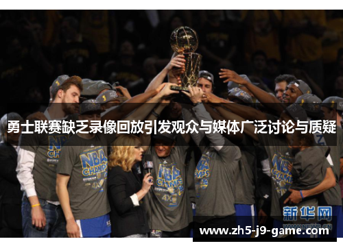 勇士联赛缺乏录像回放引发观众与媒体广泛讨论与质疑 勇士联赛缺乏录像回放引发观众与媒体广泛讨论与质疑