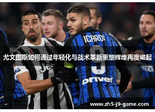 尤文图斯如何通过年轻化与战术革新重塑辉煌再度崛起 尤文图斯如何通过年轻化与战术革新重塑辉煌再度崛起
