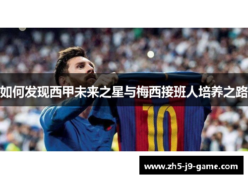 如何发现西甲未来之星与梅西接班人培养之路 如何发现西甲未来之星与梅西接班人培养之路