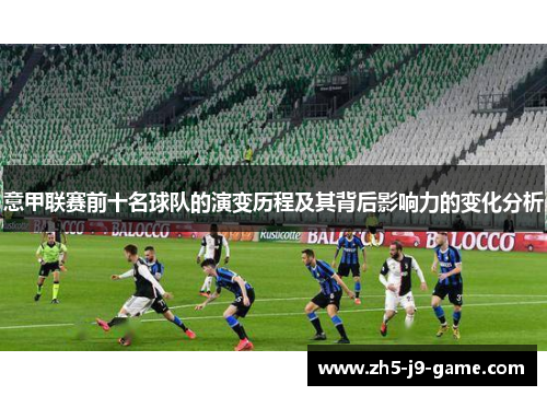 意甲联赛前十名球队的演变历程及其背后影响力的变化分析 意甲联赛前十名球队的演变历程及其背后影响力的变化分析