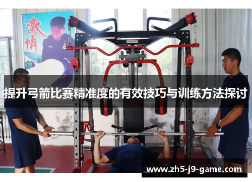 提升弓箭比赛精准度的有效技巧与训练方法探讨 提升弓箭比赛精准度的有效技巧与训练方法探讨