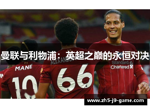曼联与利物浦:英超之巅的永恒对决 曼联与利物浦:英超之巅的永恒对决