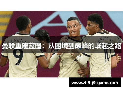 曼联重建蓝图:从困境到巅峰的崛起之路 曼联重建蓝图:从困境到巅峰的崛起之路
