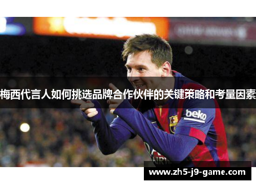 梅西代言人如何挑选品牌合作伙伴的关键策略和考量因素 梅西代言人如何挑选品牌合作伙伴的关键策略和考量因素