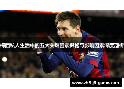 梅西私人生活中的五大关键因素揭秘与影响因素深度剖析 梅西私人生活中的五大关键因素揭秘与影响因素深度剖析