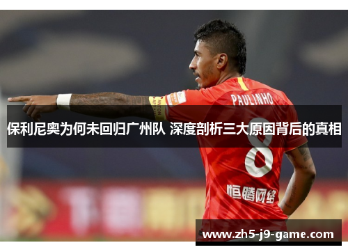 保利尼奥为何未回归广州队 深度剖析三大原因背后的真相 保利尼奥为何未回归广州队 深度剖析三大原因背后的真相