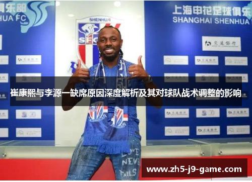 崔康熙与李源一缺席原因深度解析及其对球队战术调整的影响 崔康熙与李源一缺席原因深度解析及其对球队战术调整的影响