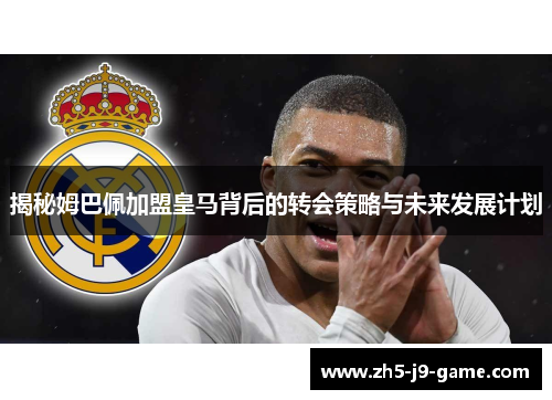 揭秘姆巴佩加盟皇马背后的转会策略与未来发展计划 揭秘姆巴佩加盟皇马背后的转会策略与未来发展计划