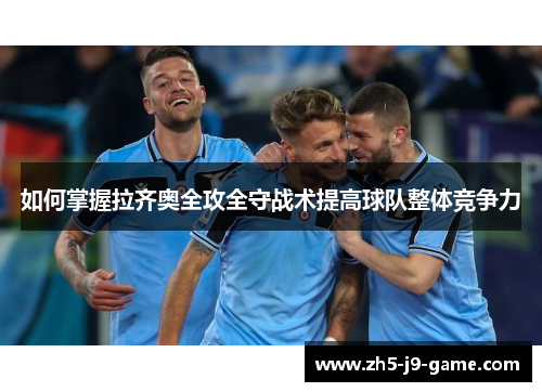 如何掌握拉齐奥全攻全守战术提高球队整体竞争力 如何掌握拉齐奥全攻全守战术提高球队整体竞争力