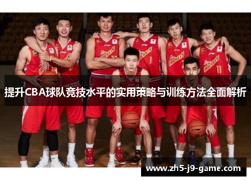 提升CBA球队竞技水平的实用策略与训练方法全面解析 提升CBA球队竞技水平的实用策略与训练方法全面解析