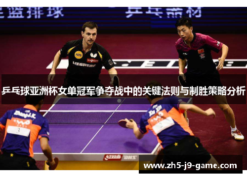 乒乓球亚洲杯女单冠军争夺战中的关键法则与制胜策略分析 乒乓球亚洲杯女单冠军争夺战中的关键法则与制胜策略分析