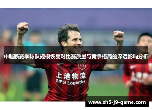 中超新赛季球队规模恢复对比赛质量与竞争格局的深远影响分析 中超新赛季球队规模恢复对比赛质量与竞争格局的深远影响分析
