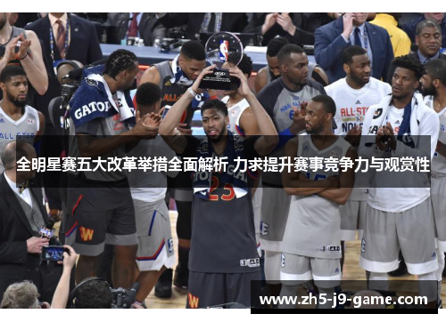 全明星赛五大改革举措全面解析 力求提升赛事竞争力与观赏性 全明星赛五大改革举措全面解析 力求提升赛事竞争力与观赏性