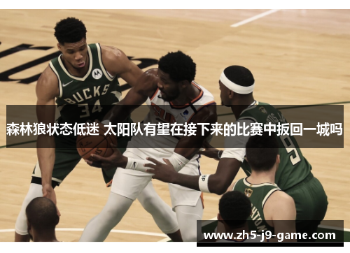 森林狼状态低迷 太阳队有望在接下来的比赛中扳回一城吗 森林狼状态低迷 太阳队有望在接下来的比赛中扳回一城吗