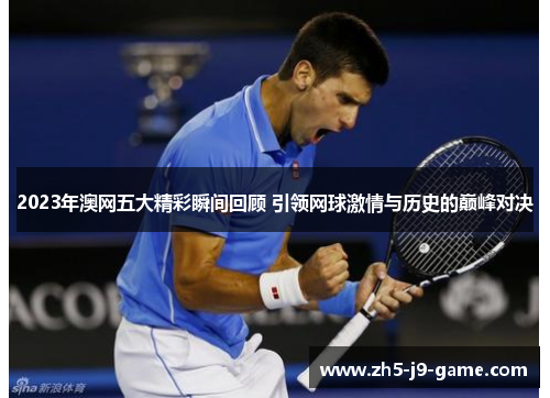 2023年澳网五大精彩瞬间回顾 引领网球激情与历史的巅峰对决 2023年澳网五大精彩瞬间回顾 引领网球激情与历史的巅峰对决