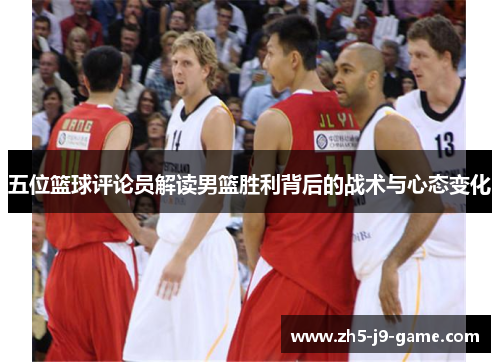 五位篮球评论员解读男篮胜利背后的战术与心态变化 五位篮球评论员解读男篮胜利背后的战术与心态变化